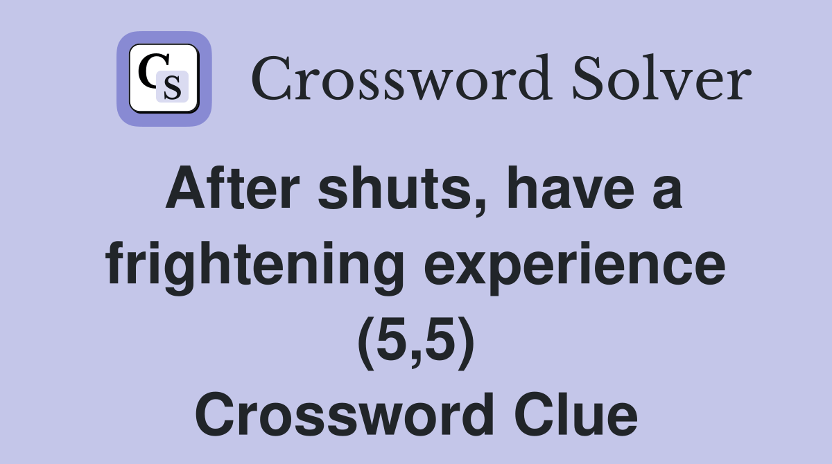 After shuts, have a frightening experience (5,5) Crossword Clue